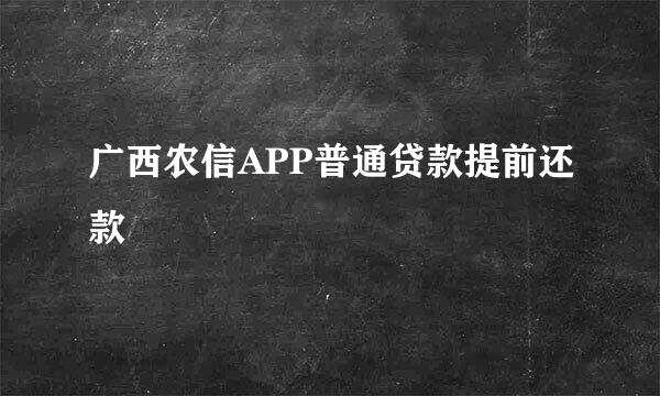 广西农信APP普通贷款提前还款