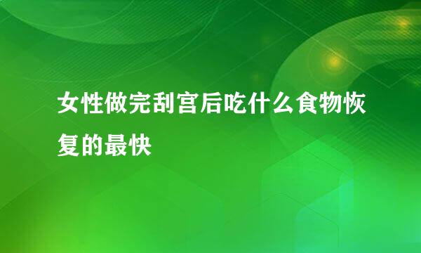 女性做完刮宫后吃什么食物恢复的最快