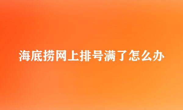海底捞网上排号满了怎么办