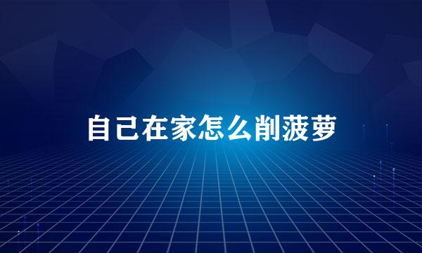 自己在家怎么削菠萝