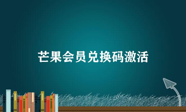 芒果会员兑换码激活