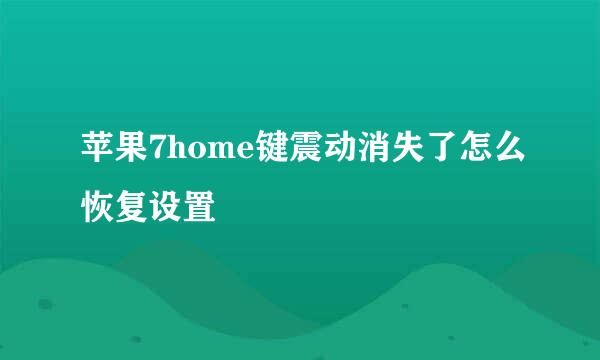 苹果7home键震动消失了怎么恢复设置