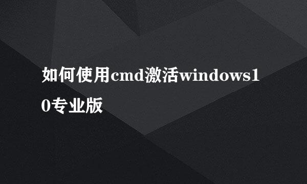 如何使用cmd激活windows10专业版