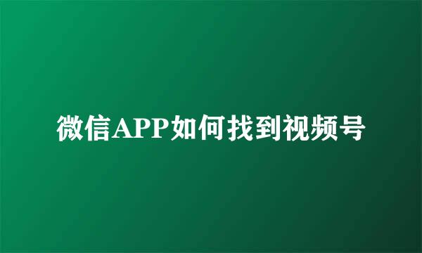 微信APP如何找到视频号
