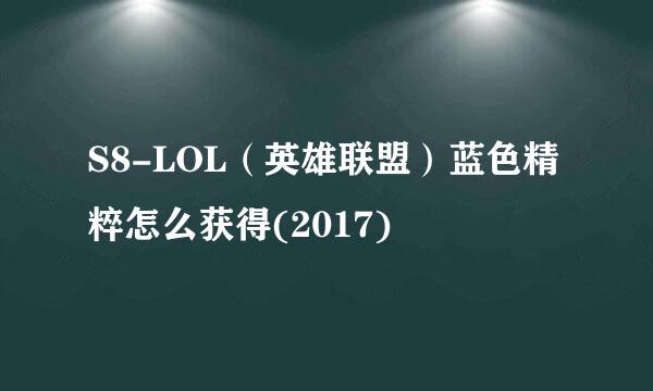 S8-LOL（英雄联盟）蓝色精粹怎么获得(2017)