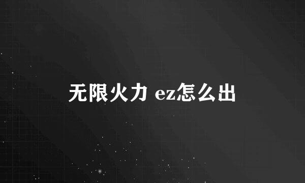 无限火力 ez怎么出