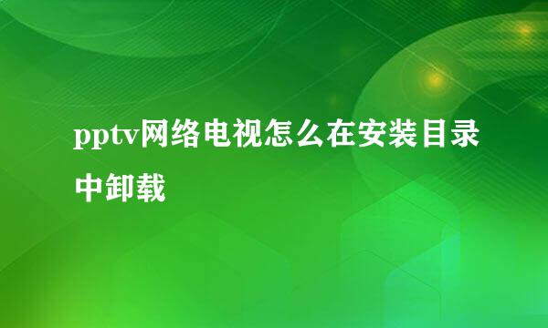pptv网络电视怎么在安装目录中卸载