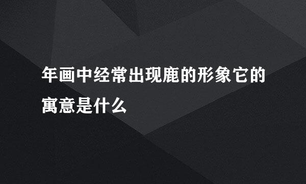 年画中经常出现鹿的形象它的寓意是什么