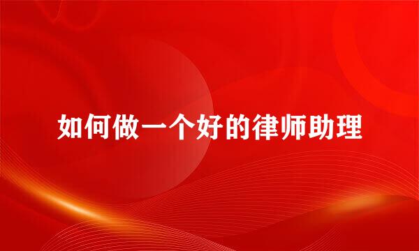 如何做一个好的律师助理