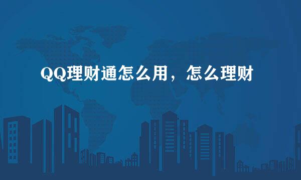 QQ理财通怎么用，怎么理财