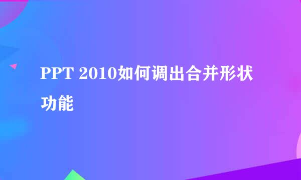PPT 2010如何调出合并形状功能