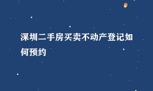 深圳二手房买卖不动产登记如何预约