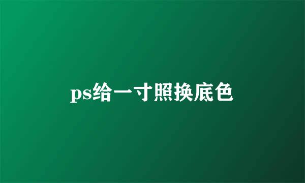 ps给一寸照换底色