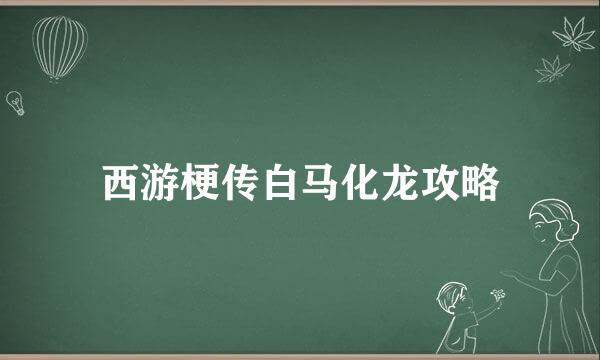 西游梗传白马化龙攻略