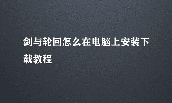 剑与轮回怎么在电脑上安装下载教程