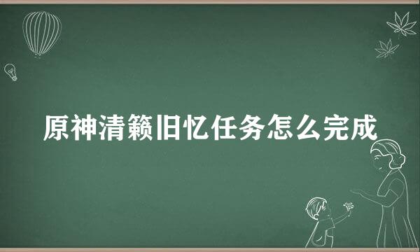 原神清籁旧忆任务怎么完成