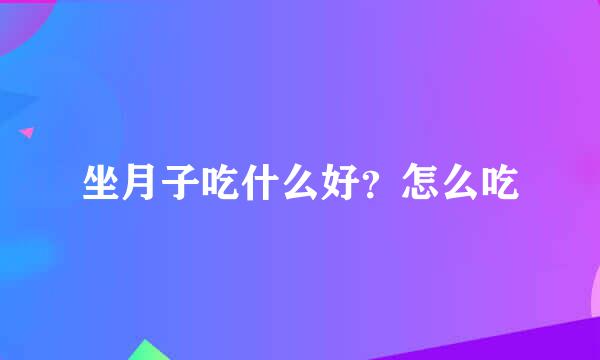 坐月子吃什么好？怎么吃