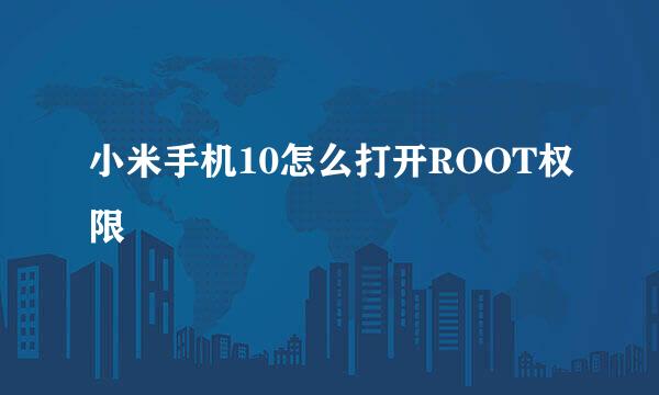 小米手机10怎么打开ROOT权限