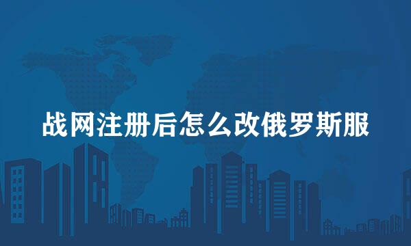 战网注册后怎么改俄罗斯服