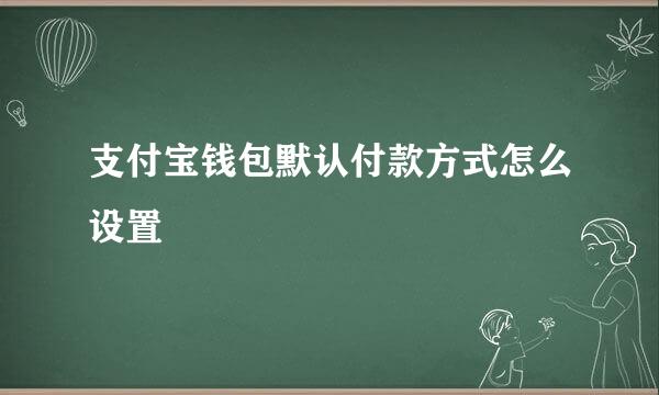 支付宝钱包默认付款方式怎么设置