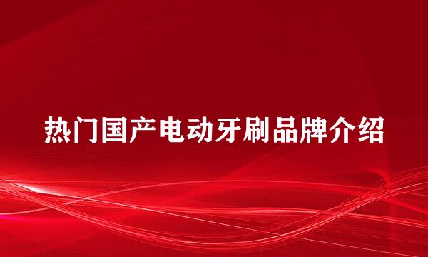 热门国产电动牙刷品牌介绍