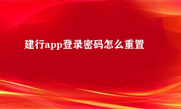建行app登录密码怎么重置