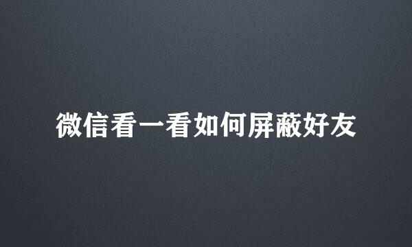 微信看一看如何屏蔽好友