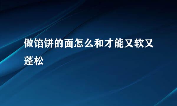 做馅饼的面怎么和才能又软又蓬松