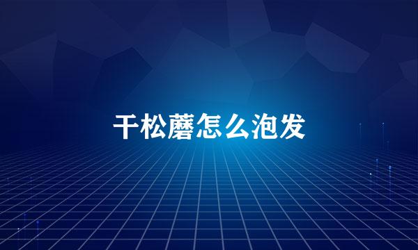 干松蘑怎么泡发