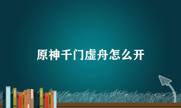 原神千门虚舟怎么开