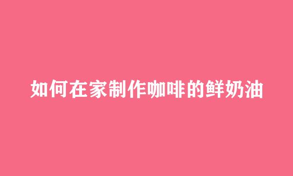 如何在家制作咖啡的鲜奶油