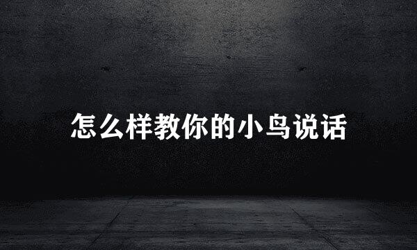 怎么样教你的小鸟说话