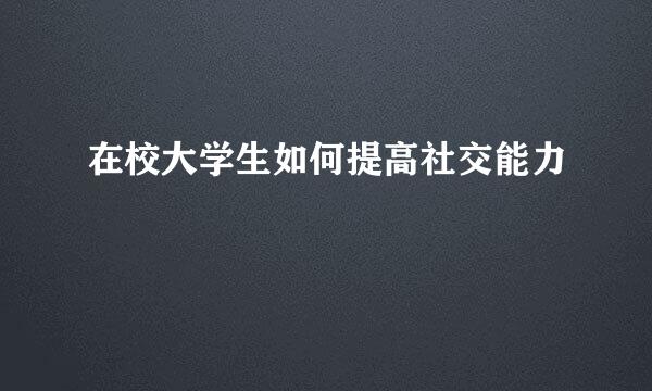 在校大学生如何提高社交能力