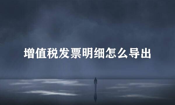 增值税发票明细怎么导出