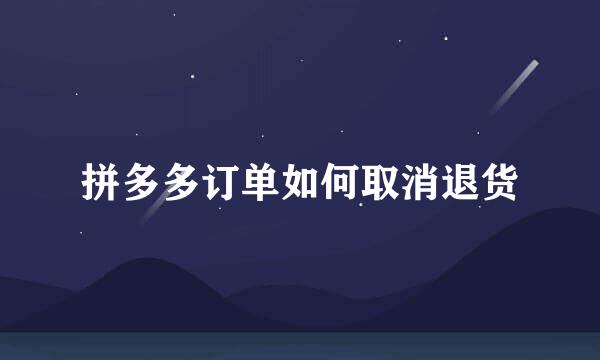 拼多多订单如何取消退货