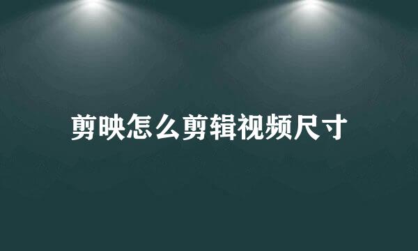 剪映怎么剪辑视频尺寸