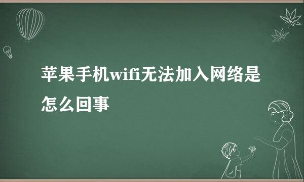 苹果手机wifi无法加入网络是怎么回事