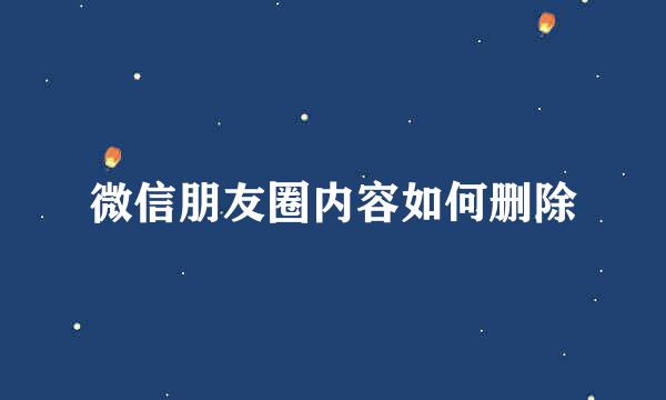 微信朋友圈内容如何删除