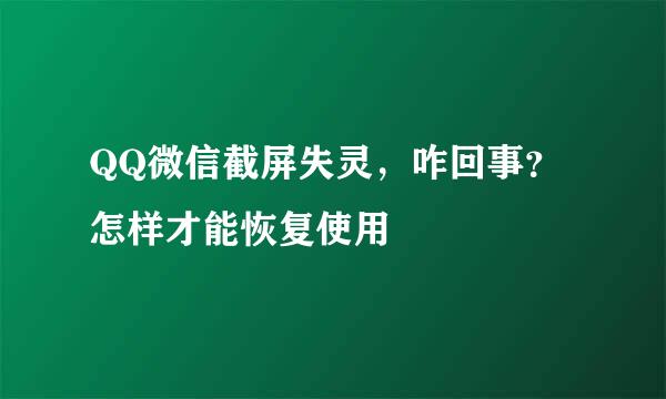 QQ微信截屏失灵，咋回事？怎样才能恢复使用