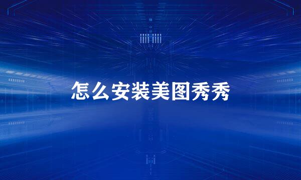 怎么安装美图秀秀