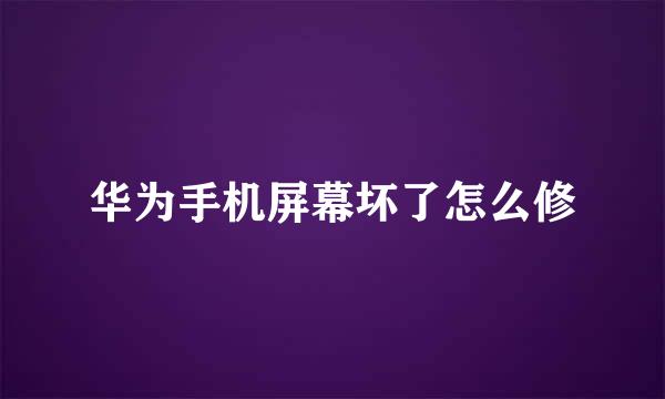 华为手机屏幕坏了怎么修