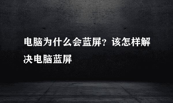 电脑为什么会蓝屏？该怎样解决电脑蓝屏