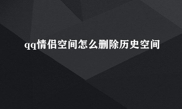 qq情侣空间怎么删除历史空间