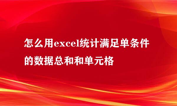 怎么用excel统计满足单条件的数据总和和单元格