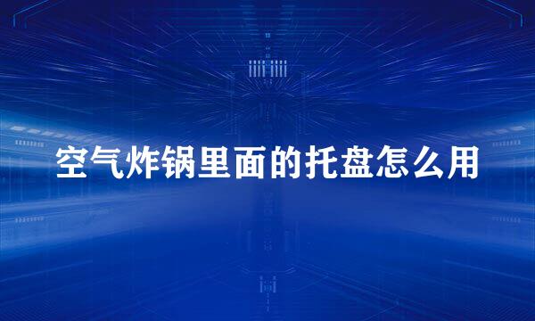 空气炸锅里面的托盘怎么用
