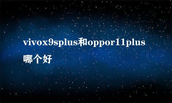 vivox9splus和oppor11plus哪个好