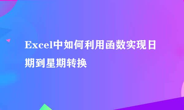 Excel中如何利用函数实现日期到星期转换