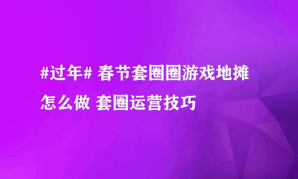 #过年# 春节套圈圈游戏地摊怎么做 套圈运营技巧