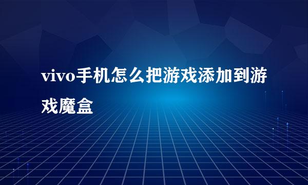 vivo手机怎么把游戏添加到游戏魔盒