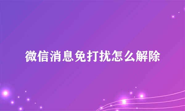 微信消息免打扰怎么解除